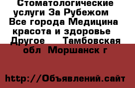 Стоматологические услуги За Рубежом - Все города Медицина, красота и здоровье » Другое   . Тамбовская обл.,Моршанск г.